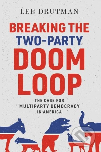 Breaking the Two-Party Doom Loop (The Case for Multiparty Democracy in America) - kniha z kategorie Humanitní a společenské vědy